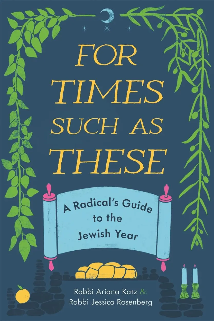 For Times Such as These: A Radical's Guide to the Jewish Year by Ariana Katz and Jessica Rosenberg